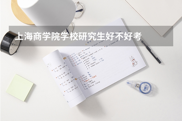 上海商学院学校研究生好不好考