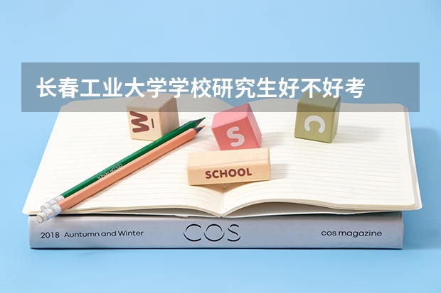 长春工业大学学校研究生好不好考