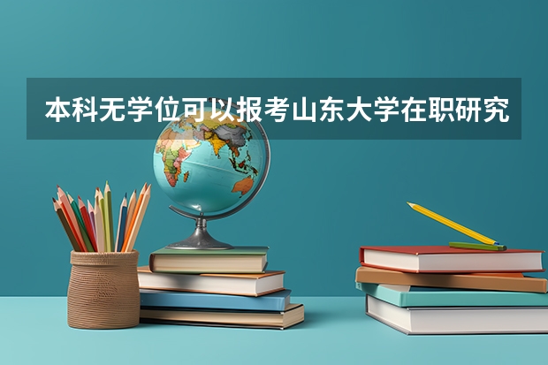 本科无学位可以报考山东大学在职研究生吗