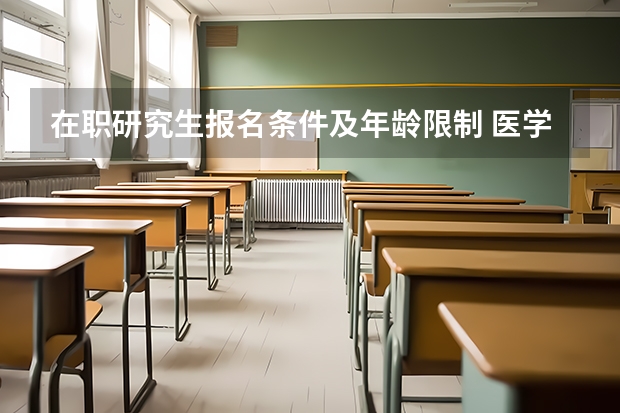 在职研究生报名条件及年龄限制 医学类在职研究生报考条件