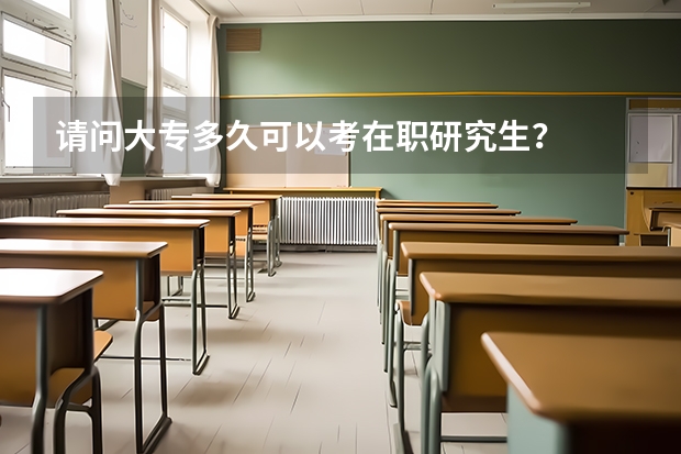 请问大专多久可以考在职研究生？
