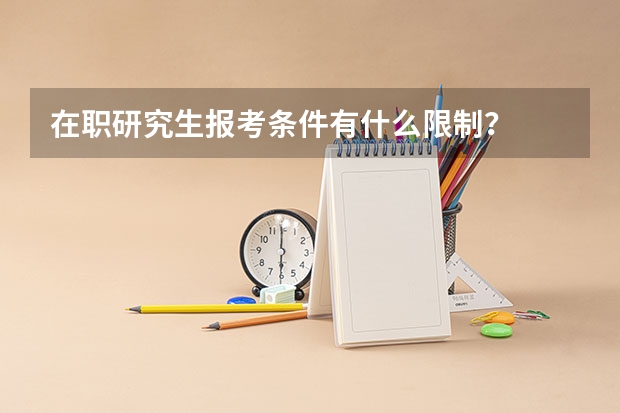 在职研究生报考条件有什么限制？