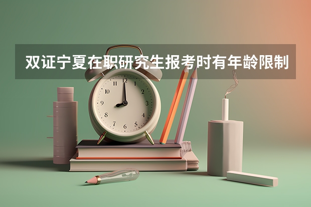 双证宁夏在职研究生报考时有年龄限制吗