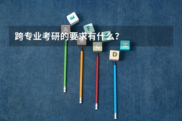 跨专业考研的要求有什么？