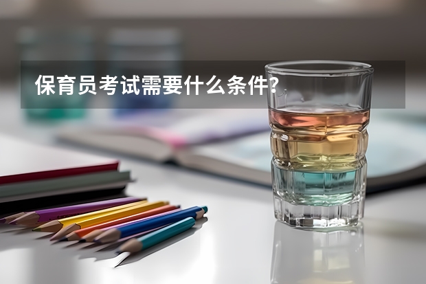 保育员考试需要什么条件？
