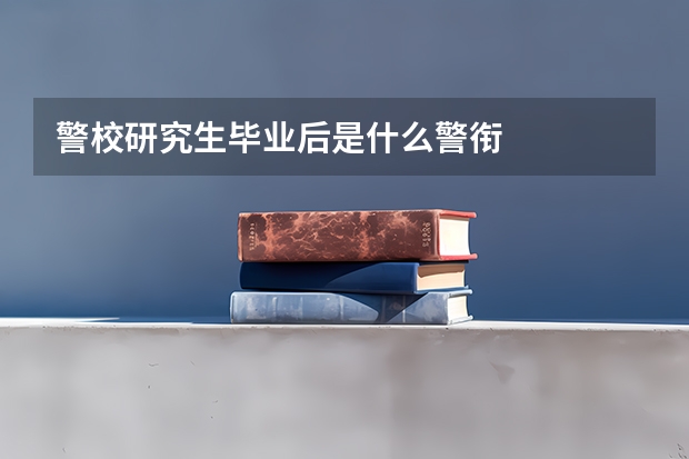警校研究生毕业后是什么警衔
