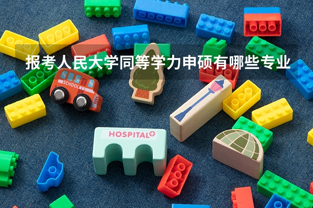 报考人民大学同等学力申硕有哪些专业可以选择?