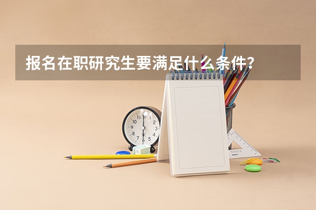 报名在职研究生要满足什么条件？