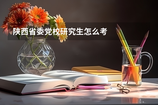 陕西省委党校研究生怎么考