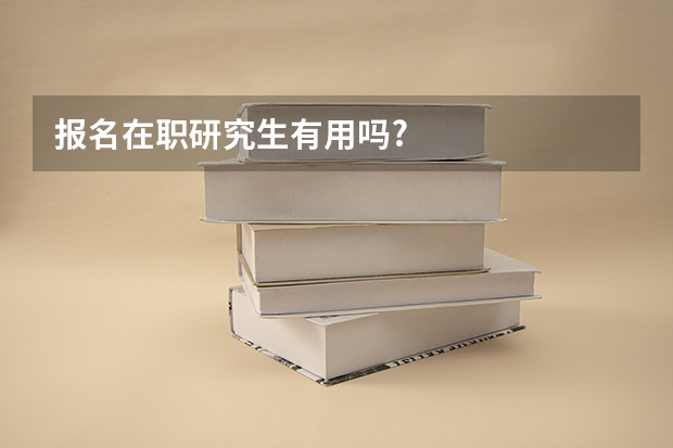 报名在职研究生有用吗?