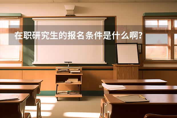 在职研究生的报名条件是什么啊?