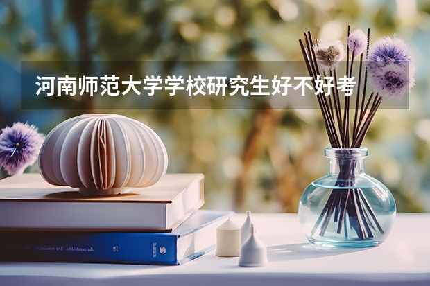 河南师范大学学校研究生好不好考