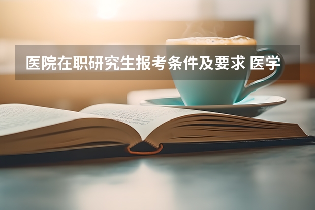 医院在职研究生报考条件及要求 医学在职研究生报考条件