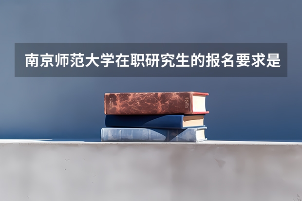 南京师范大学在职研究生的报名要求是什么？