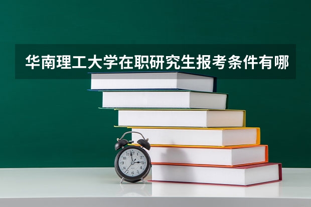 华南理工大学在职研究生报考条件有哪些？