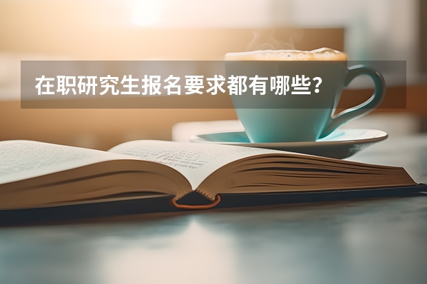 在职研究生报名要求都有哪些？