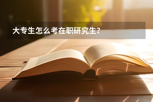 大专生怎么考在职研究生？