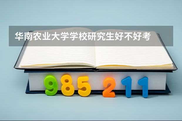 华南农业大学学校研究生好不好考