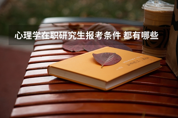 心理学在职研究生报考条件 都有哪些明确规定
