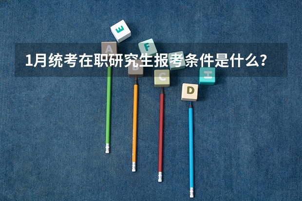 1月统考在职研究生报考条件是什么？