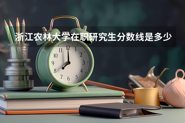 浙江农林大学在职研究生分数线是多少？