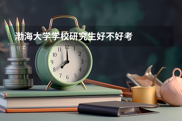 渤海大学学校研究生好不好考