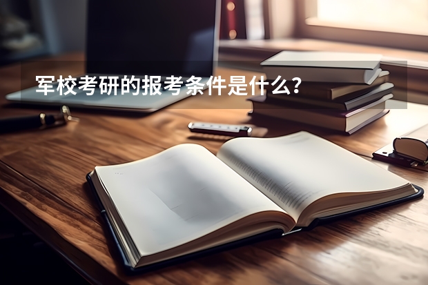 军校考研的报考条件是什么？