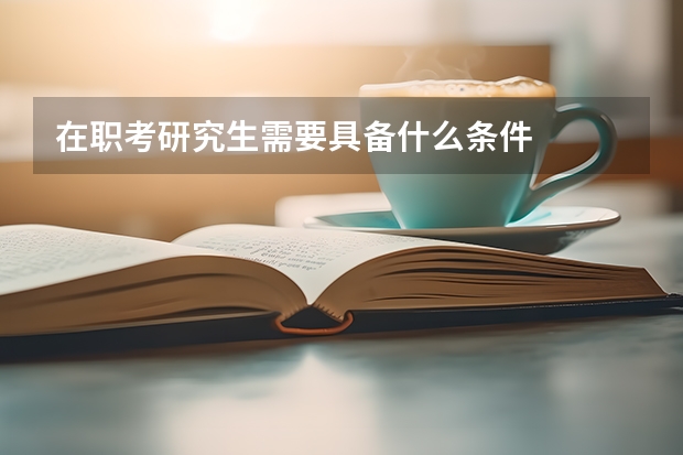 在职考研究生需要具备什么条件