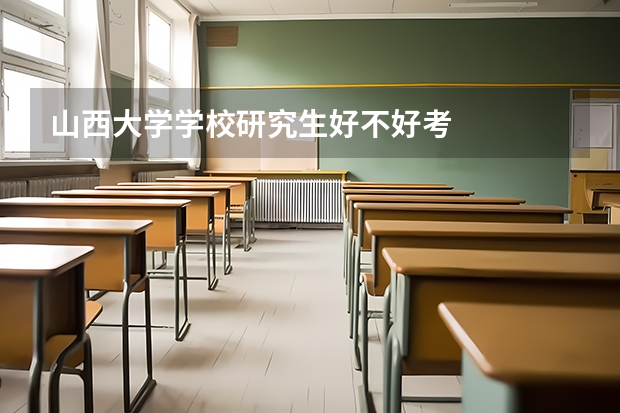 山西大学学校研究生好不好考