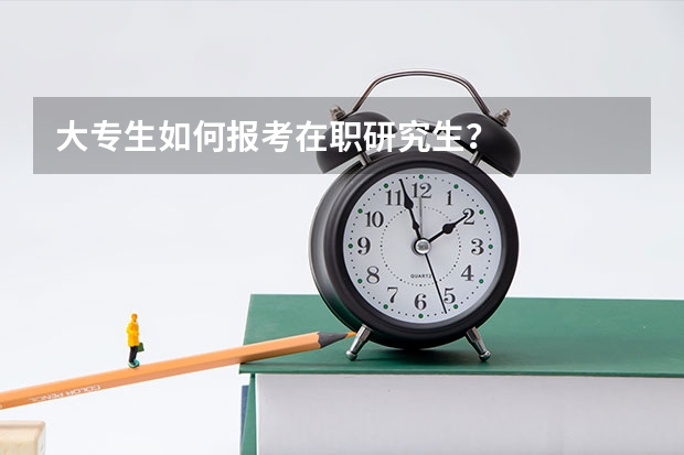 大专生如何报考在职研究生？