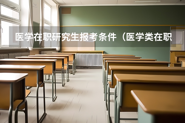医学在职研究生报考条件（医学类在职研究生报名流程及报考条件）