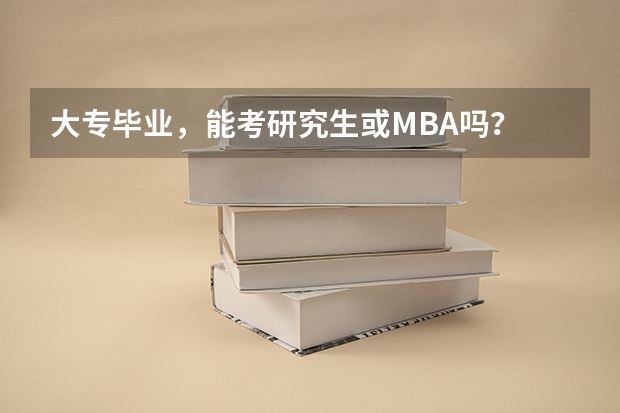 大专毕业，能考研究生或MBA吗？