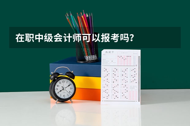 在职中级会计师可以报考吗？