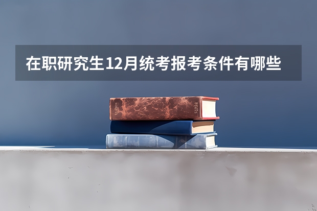 在职研究生12月统考报考条件有哪些