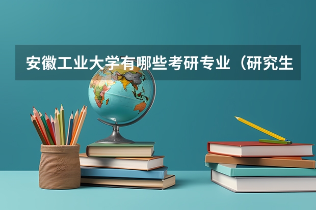 安徽工业大学有哪些考研专业（研究生专业）