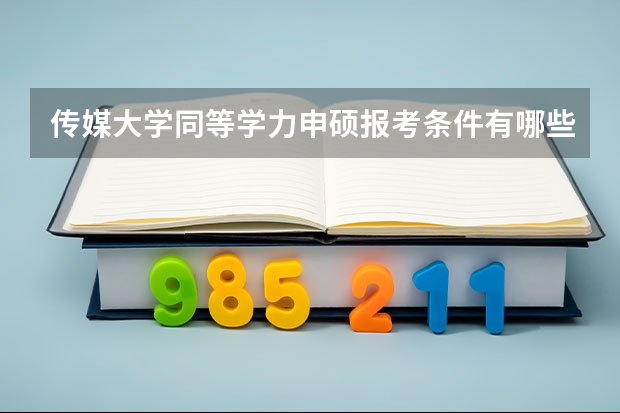 传媒大学同等学力申硕报考条件有哪些