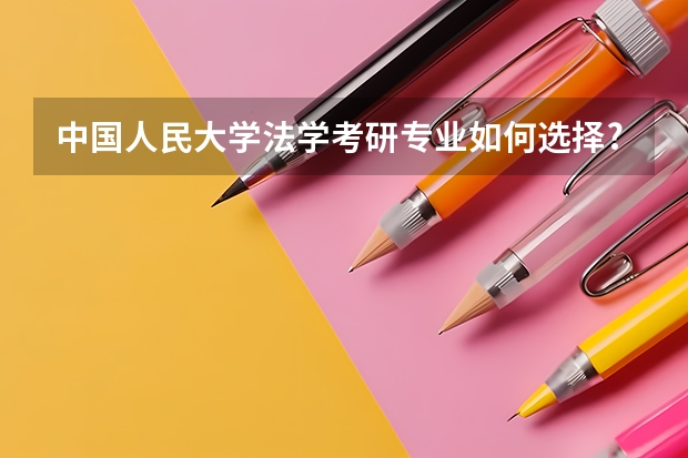 中国人民大学法学考研专业如何选择?