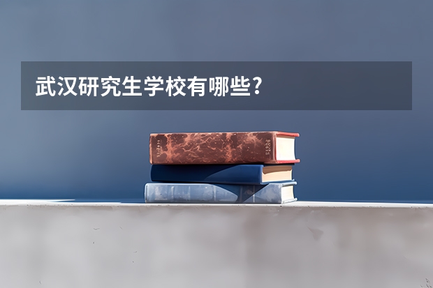 武汉研究生学校有哪些?
