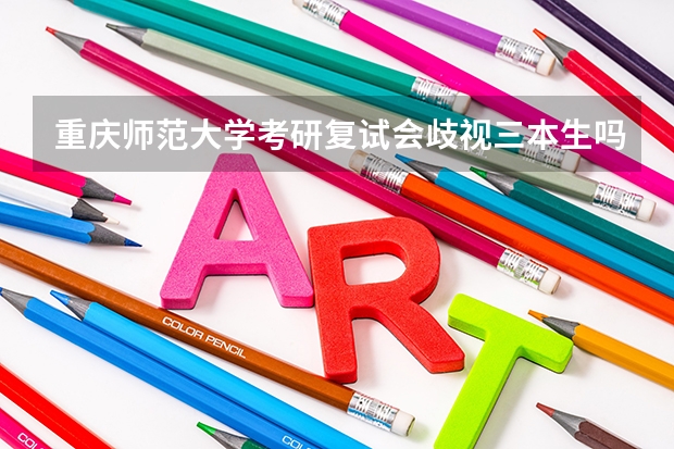 重庆师范大学考研复试会歧视三本生吗？