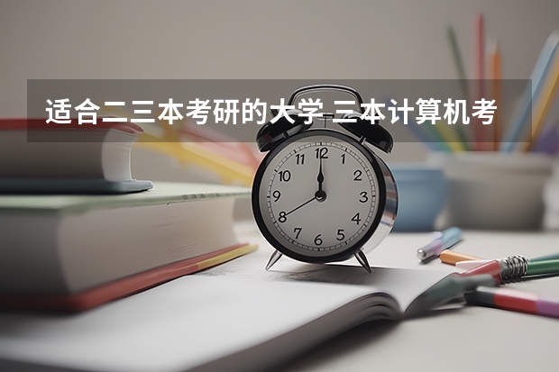 适合二三本考研的大学 三本计算机考研学校推荐