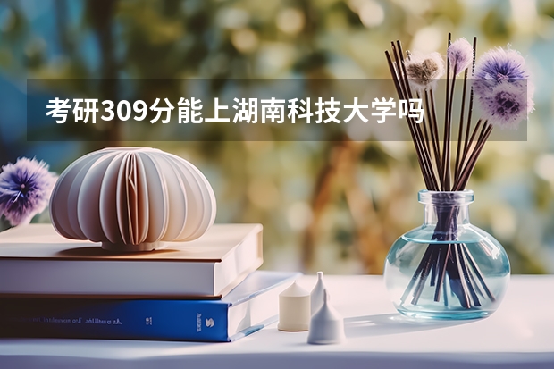 考研309分能上湖南科技大学吗