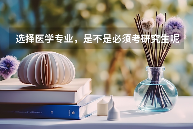 选择医学专业，是不是必须考研究生呢？