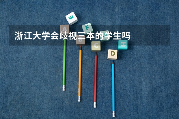 浙江大学会歧视三本的学生吗