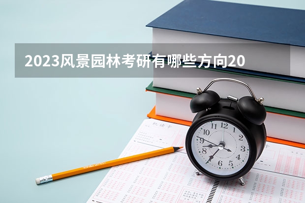 2023风景园林考研有哪些方向2023风景园林考研国家线会上涨吗？