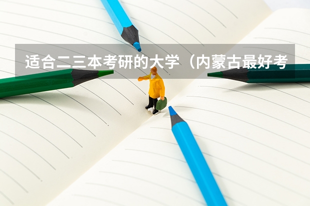 适合二三本考研的大学（内蒙古最好考研的大学）