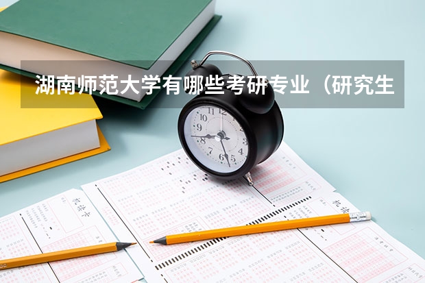 湖南师范大学有哪些考研专业（研究生专业）