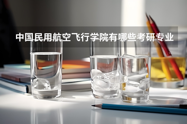 中国民用航空飞行学院有哪些考研专业（研究生专业）