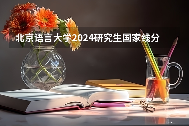 北京语言大学2024研究生国家线分数线是多少