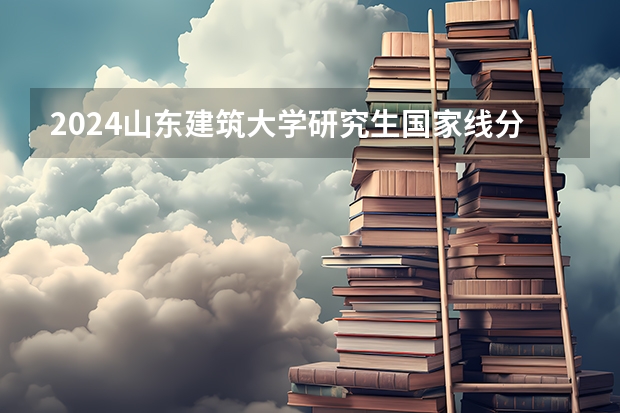 2024山东建筑大学研究生国家线分数线预测