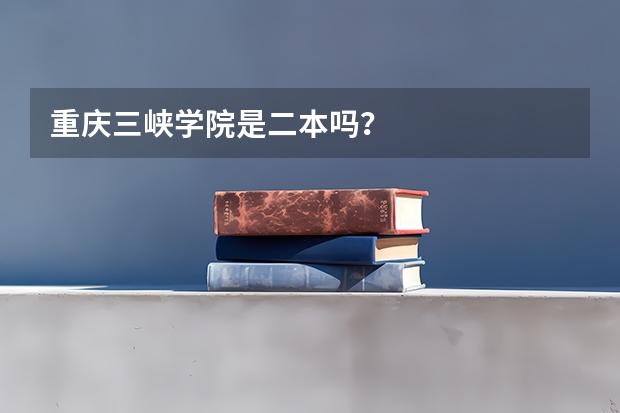 重庆三峡学院是二本吗？